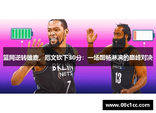 篮网逆转雄鹿，厄文砍下30分：一场酣畅淋漓的巅峰对决