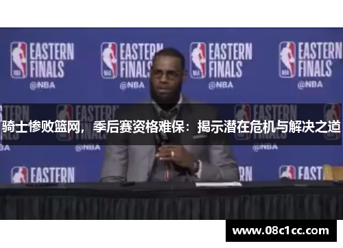 骑士惨败篮网，季后赛资格难保：揭示潜在危机与解决之道