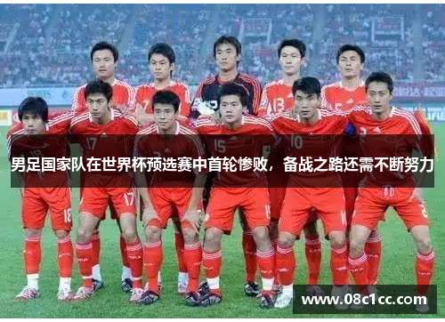 男足国家队在世界杯预选赛中首轮惨败，备战之路还需不断努力