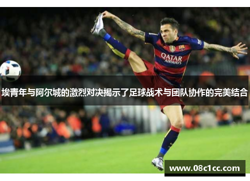 埃青年与阿尔城的激烈对决揭示了足球战术与团队协作的完美结合