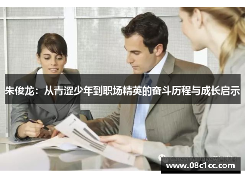 朱俊龙:从青涩少年到职场精英的奋斗历程与成长启示