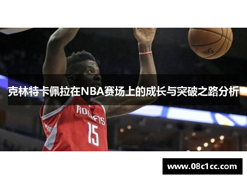 克林特卡佩拉在NBA赛场上的成长与突破之路分析